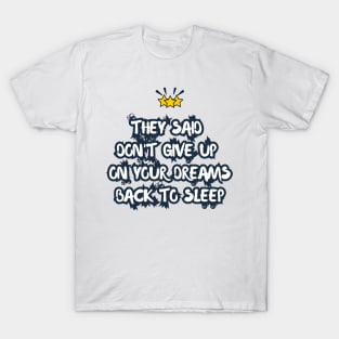 They Said Don't Give Up On Your Dreams Back To Sleep T-Shirt